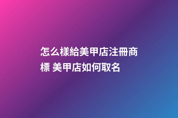 怎么樣給美甲店注冊商標 美甲店如何取名-第1張-店鋪起名-玄機派